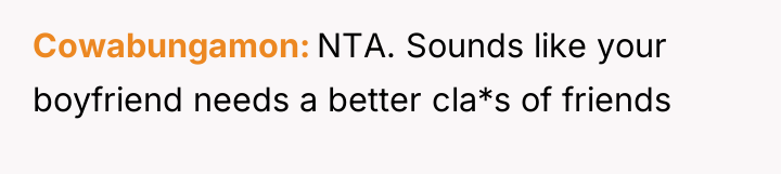Cowabungamon NTA. Sounds like your boyfriend needs a better cla*s...