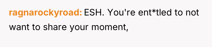 ragnarockyroad ESH. You're ent*tled to not want to share your...