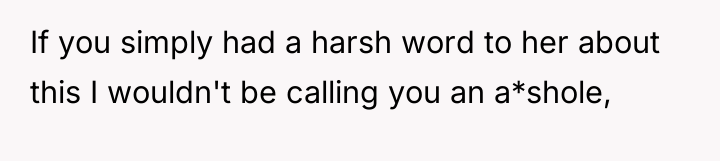 If you simply had a harsh word to her about...