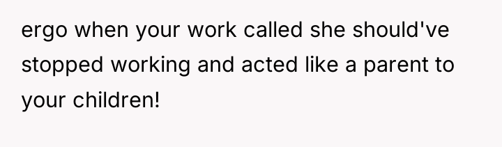 ergo when your work called she should've stopped working and...
