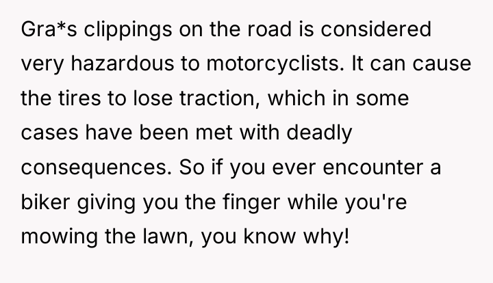 Gra*s clippings on the road is considered very hazardous to...