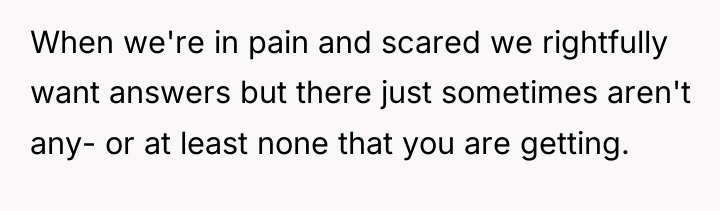 When we're in pain and scared we rightfully want answers...