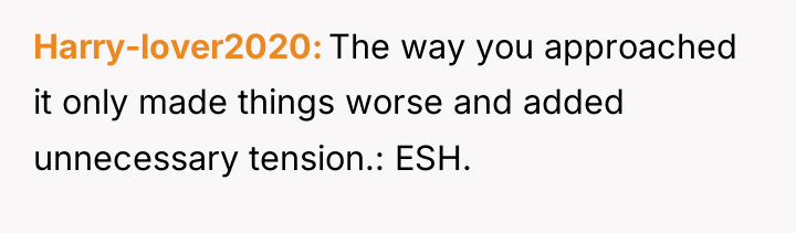 Harry-lover2020 The way you approached it only made things worse...