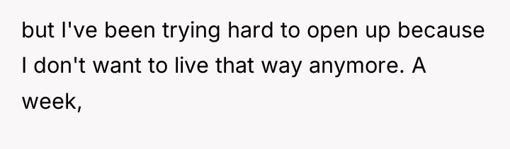 but I've been trying hard to open up because I...