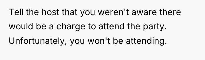 Tell the host that you weren't aware there would be...