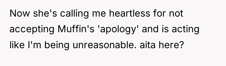 Now she's calling me heartless for not accepting Muffin's 'apology'...