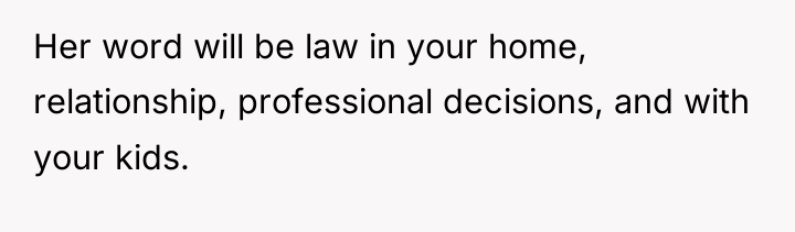 Her word will be law in your home, relationship, professional...