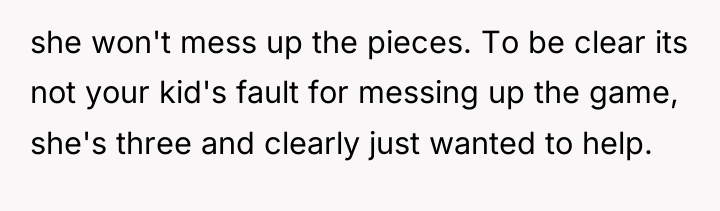 she won't mess up the pieces. To be clear its...