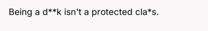 Being a d**k isn't a protected cla*s.
