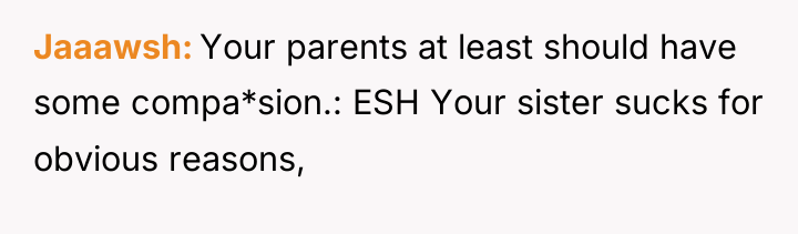 Jaaawsh Your parents at least should have some compa*sion.: ESH...