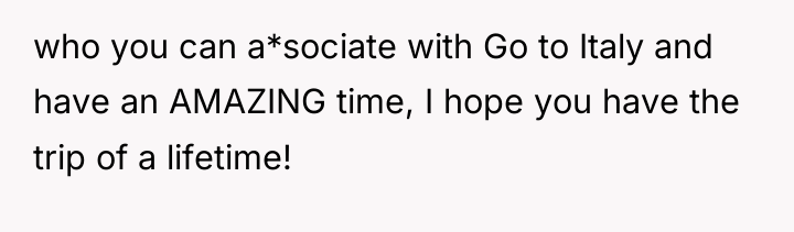 who you can a*sociate with Go to Italy and have...