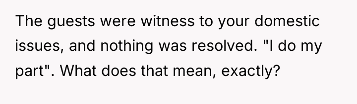 The guests were witness to your domestic issues, and nothing...
