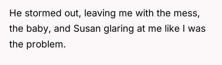 He stormed out, leaving me with the mess, the baby,...