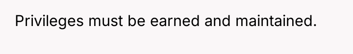 Privileges must be earned and maintained.