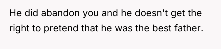He did abandon you and he doesn't get the right...
