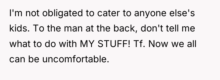 I'm not obligated to cater to anyone else's kids. To...