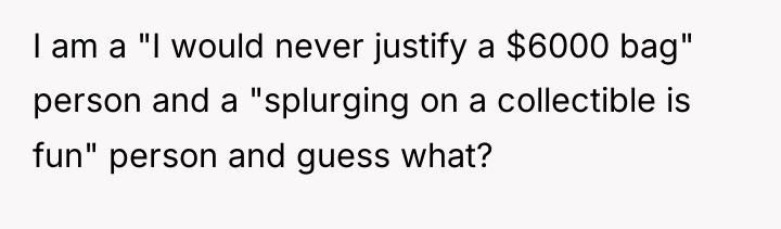I am a "I would never justify a $6000 bag"...