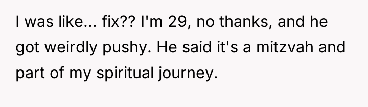 I was like... fix?? I'm 29, no thanks, and he...