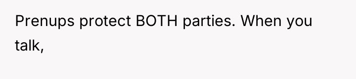 Prenups protect BOTH parties. When you talk,