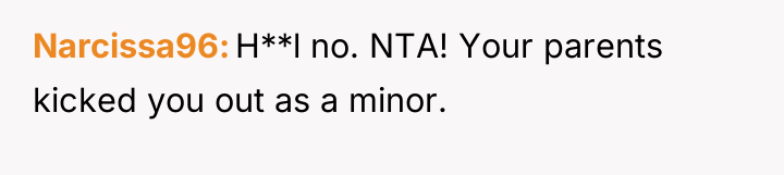 Narcissa96 H**l no. NTA! Your parents kicked you out as...