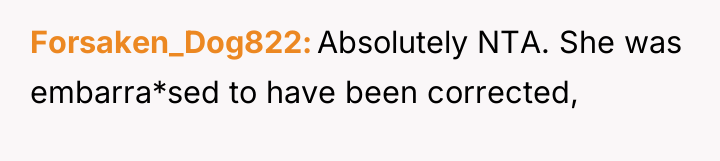 Forsaken_Dog822 Absolutely NTA. She was embarra*sed to have been corrected,