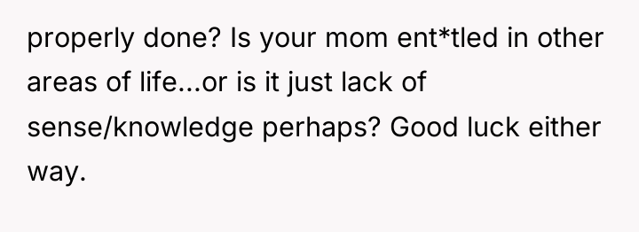 properly done? Is your mom ent*tled in other areas of...
