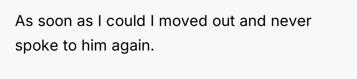 As soon as I could I moved out and never...