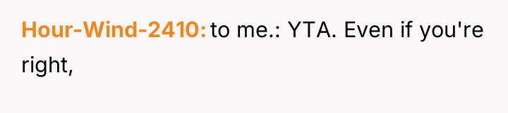 Hour-Wind-2410 to me.: YTA. Even if you're right,