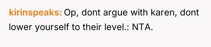 kirinspeaks Op, dont argue with karen, dont lower yourself to...