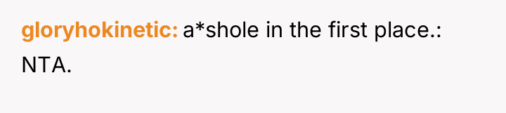 gloryhokinetic a*shole in the first place.: NTA.