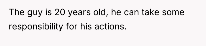 The guy is 20 years old, he can take some...