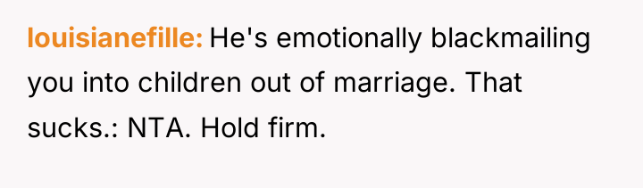 louisianefille He's emotionally blackmailing you into children out of marriage....