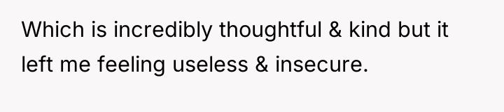 Which is incredibly thoughtful & kind but it left me...