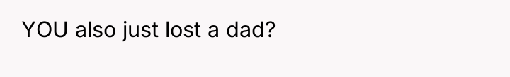 YOU also just lost a dad?