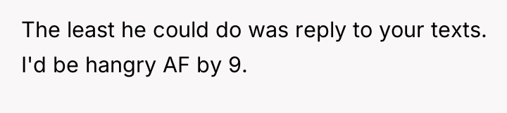 The least he could do was reply to your texts....