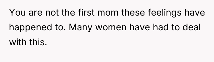You are not the first mom these feelings have happened...