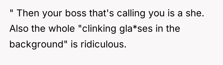 " Then your boss that's calling you is a she....