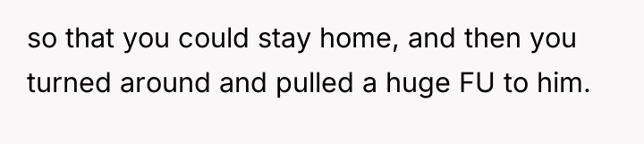 so that you could stay home, and then you turned...