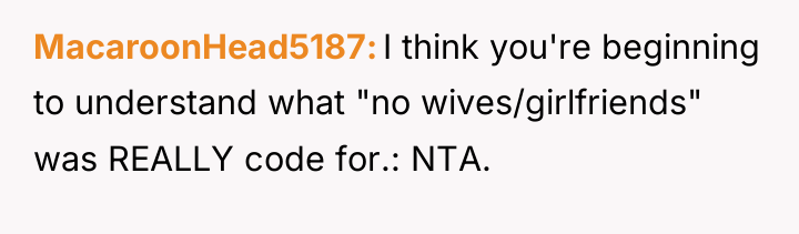 MacaroonHead5187 I think you're beginning to understand what "no wives/girlfriends"...