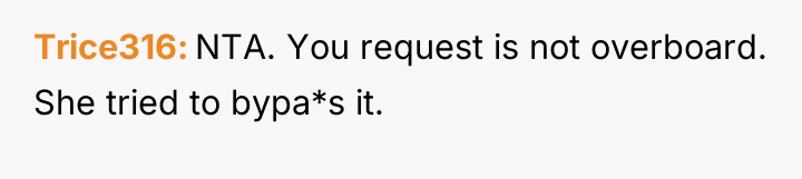 Trice316 NTA. You request is not overboard. She tried to...