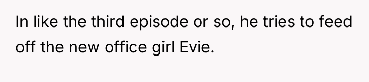 In like the third episode or so, he tries to...