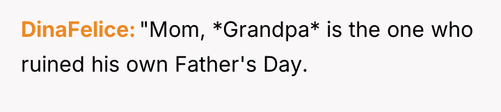 DinaFelice "Mom, *Grandpa* is the one who ruined his own...