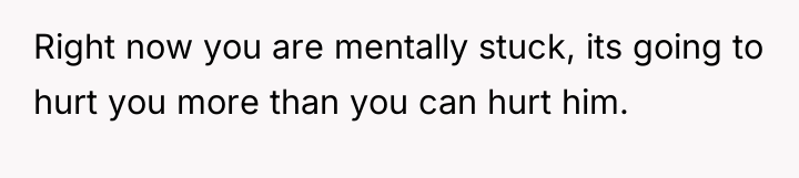 Right now you are mentally stuck, its going to hurt...