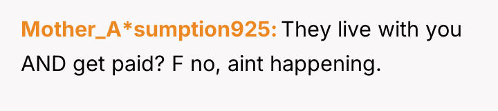 Mother_A*sumption925 They live with you AND get paid? F no,...