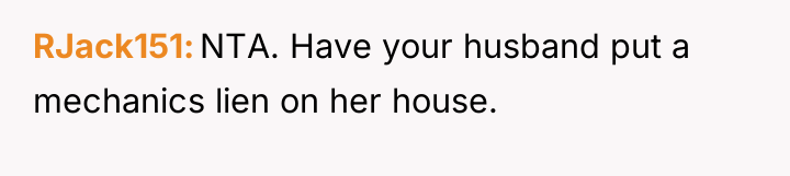 RJack151 NTA. Have your husband put a mechanics lien on...