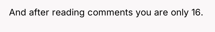 And after reading comments you are only 16.