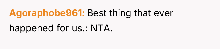 Agoraphobe961 Best thing that ever happened for us.: NTA.