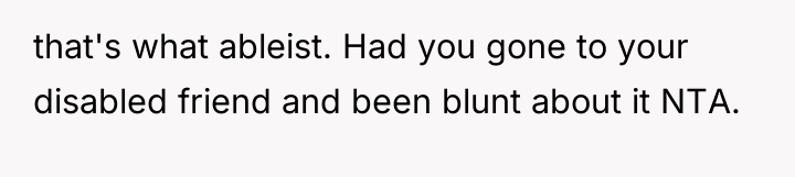 that's what ableist. Had you gone to your disabled friend...