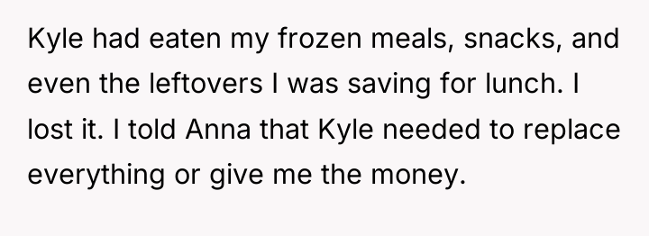 Kyle had eaten my frozen meals, snacks, and even the...