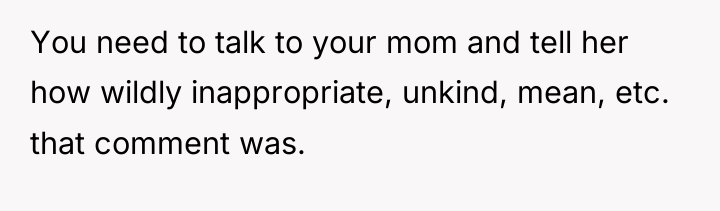 You need to talk to your mom and tell her...